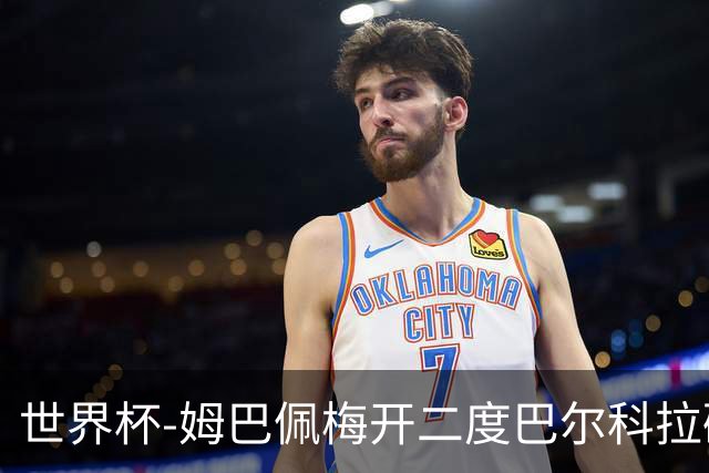 世界杯-姆巴佩梅开二度巴尔科拉破门 法国3-1塞内加尔